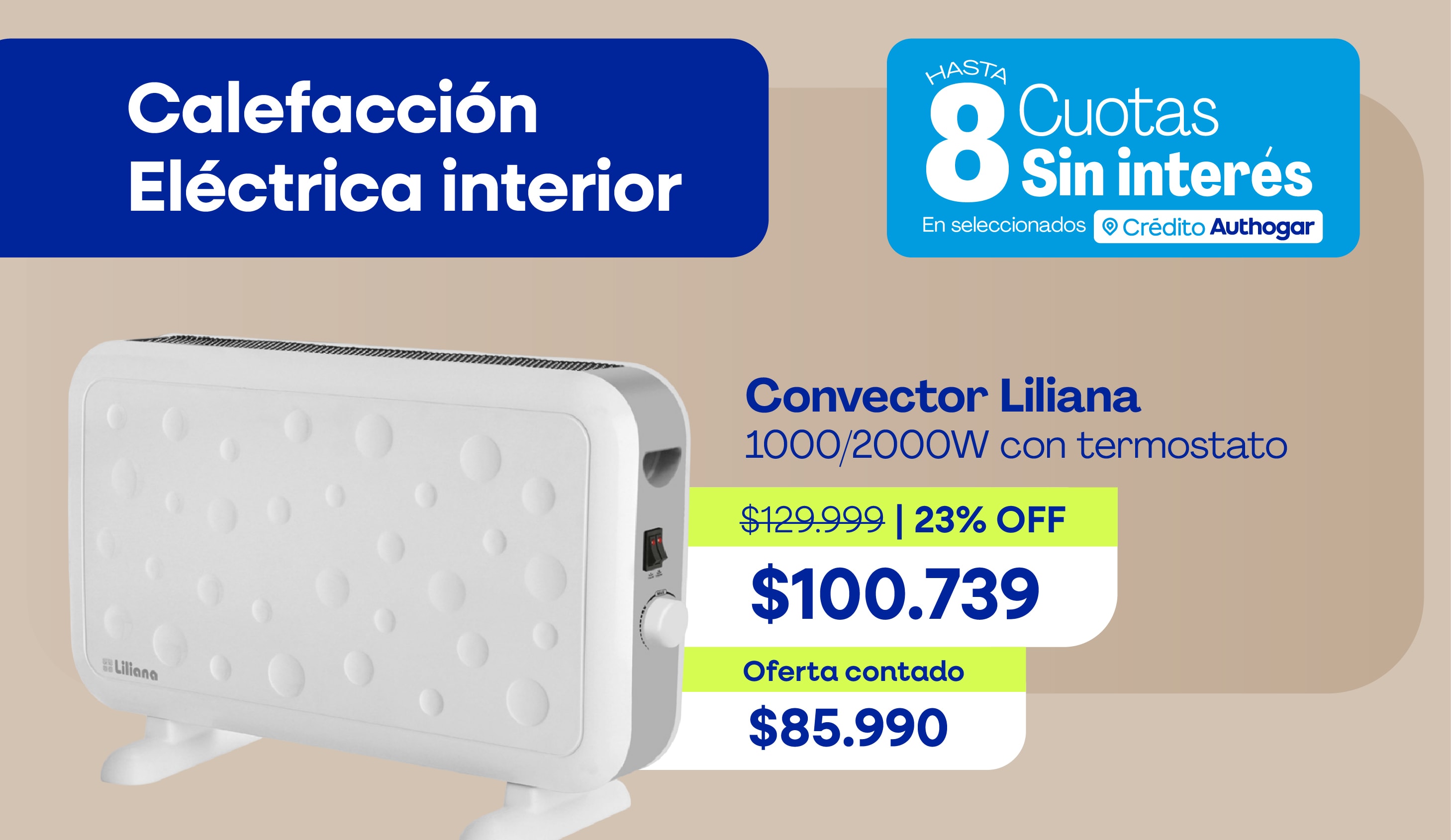 Convector Liliana 1000/2000W con termostato$129.999 | 23% OFF$100.739Oferta contado $85.990HASTA 8 Cuotas Sin interés Crédito Authogar